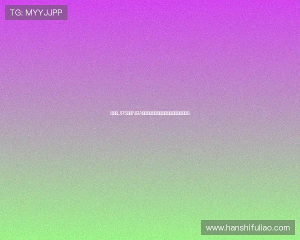 低调看JRS直播NBA带你掌握赛事动态与观赛乐趣指南全面体验